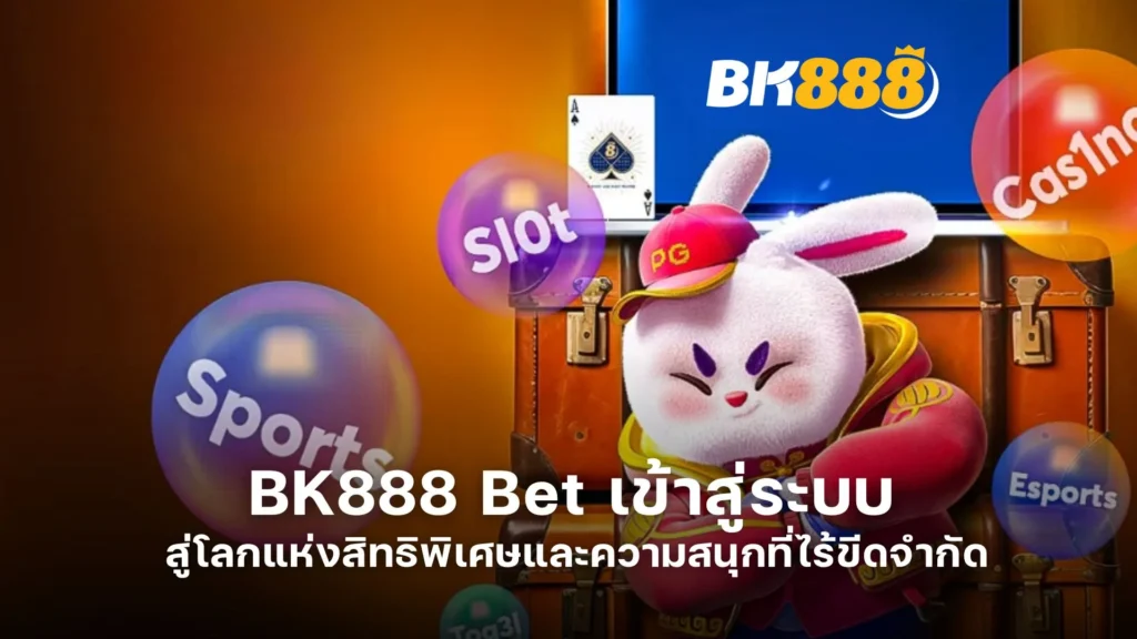 BK888 Bet เข้าสู่ระบบ สู่โลกแห่งสิทธิพิเศษและความสนุกที่ไร้ขีดจำกัด
