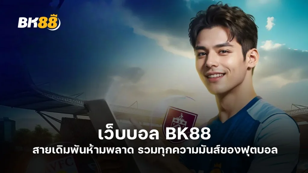 เว็บบอล BK88 สายเดิมพันห้ามพลาด รวมทุกความมันส์ของฟุตบอล